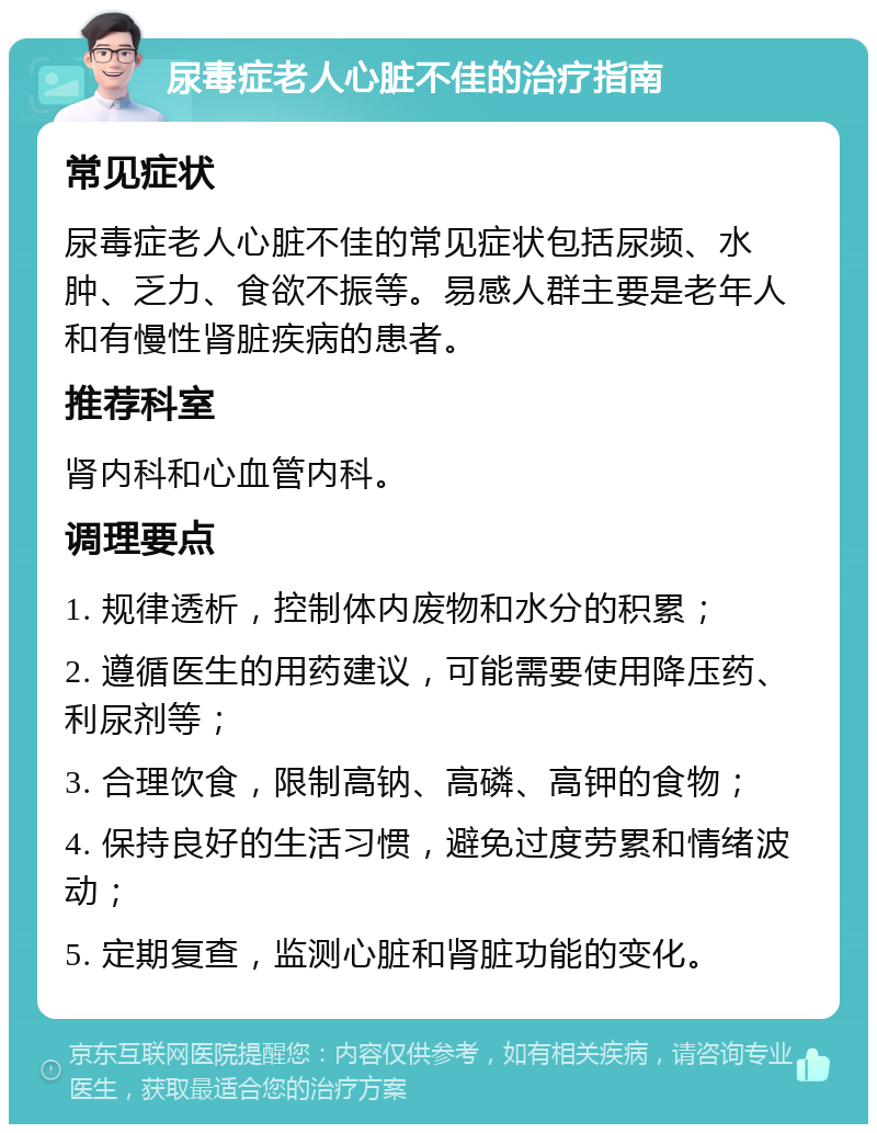 尿毒症老人心脏不佳的治疗指南 常见症状 尿毒症老人心脏不佳的常见症状包括尿频、水肿、乏力、食欲不振等。易感人群主要是老年人和有慢性肾脏疾病的患者。 推荐科室 肾内科和心血管内科。 调理要点 1. 规律透析，控制体内废物和水分的积累； 2. 遵循医生的用药建议，可能需要使用降压药、利尿剂等； 3. 合理饮食，限制高钠、高磷、高钾的食物； 4. 保持良好的生活习惯，避免过度劳累和情绪波动； 5. 定期复查，监测心脏和肾脏功能的变化。