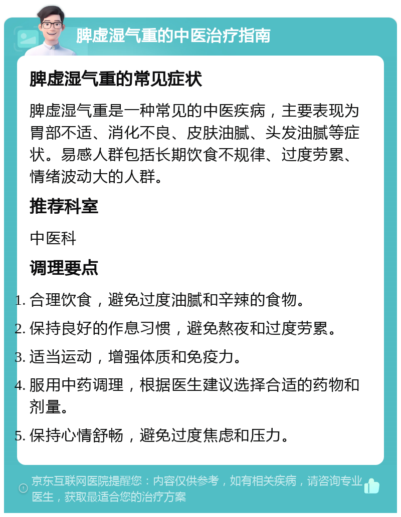 脾虚湿气重的中医治疗指南 脾虚湿气重的常见症状 脾虚湿气重是一种常见的中医疾病，主要表现为胃部不适、消化不良、皮肤油腻、头发油腻等症状。易感人群包括长期饮食不规律、过度劳累、情绪波动大的人群。 推荐科室 中医科 调理要点 合理饮食，避免过度油腻和辛辣的食物。 保持良好的作息习惯，避免熬夜和过度劳累。 适当运动，增强体质和免疫力。 服用中药调理，根据医生建议选择合适的药物和剂量。 保持心情舒畅，避免过度焦虑和压力。