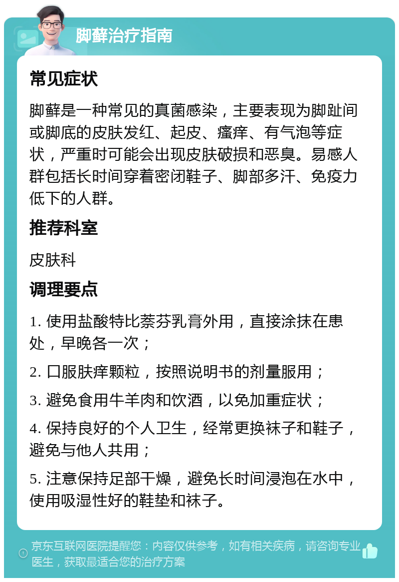 脚藓治疗指南 常见症状 脚藓是一种常见的真菌感染，主要表现为脚趾间或脚底的皮肤发红、起皮、瘙痒、有气泡等症状，严重时可能会出现皮肤破损和恶臭。易感人群包括长时间穿着密闭鞋子、脚部多汗、免疫力低下的人群。 推荐科室 皮肤科 调理要点 1. 使用盐酸特比萘芬乳膏外用，直接涂抹在患处，早晚各一次； 2. 口服肤痒颗粒，按照说明书的剂量服用； 3. 避免食用牛羊肉和饮酒，以免加重症状； 4. 保持良好的个人卫生，经常更换袜子和鞋子，避免与他人共用； 5. 注意保持足部干燥，避免长时间浸泡在水中，使用吸湿性好的鞋垫和袜子。