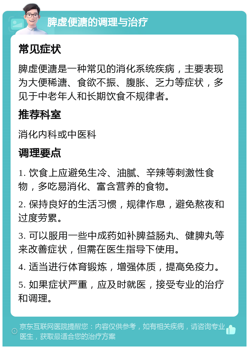 脾虚便溏的调理与治疗 常见症状 脾虚便溏是一种常见的消化系统疾病，主要表现为大便稀溏、食欲不振、腹胀、乏力等症状，多见于中老年人和长期饮食不规律者。 推荐科室 消化内科或中医科 调理要点 1. 饮食上应避免生冷、油腻、辛辣等刺激性食物，多吃易消化、富含营养的食物。 2. 保持良好的生活习惯，规律作息，避免熬夜和过度劳累。 3. 可以服用一些中成药如补脾益肠丸、健脾丸等来改善症状，但需在医生指导下使用。 4. 适当进行体育锻炼，增强体质，提高免疫力。 5. 如果症状严重，应及时就医，接受专业的治疗和调理。