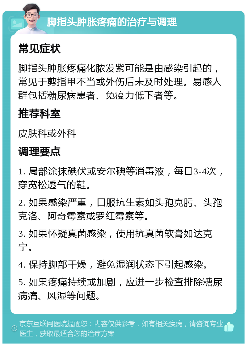 脚指头肿胀疼痛的治疗与调理 常见症状 脚指头肿胀疼痛化脓发紫可能是由感染引起的，常见于剪指甲不当或外伤后未及时处理。易感人群包括糖尿病患者、免疫力低下者等。 推荐科室 皮肤科或外科 调理要点 1. 局部涂抹碘伏或安尔碘等消毒液，每日3-4次，穿宽松透气的鞋。 2. 如果感染严重，口服抗生素如头孢克肟、头孢克洛、阿奇霉素或罗红霉素等。 3. 如果怀疑真菌感染，使用抗真菌软膏如达克宁。 4. 保持脚部干燥，避免湿润状态下引起感染。 5. 如果疼痛持续或加剧，应进一步检查排除糖尿病痛、风湿等问题。