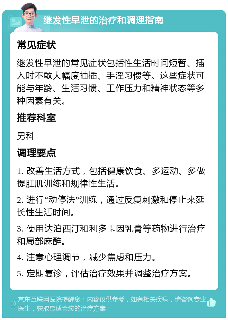 继发性早泄的治疗和调理指南 常见症状 继发性早泄的常见症状包括性生活时间短暂、插入时不敢大幅度抽插、手淫习惯等。这些症状可能与年龄、生活习惯、工作压力和精神状态等多种因素有关。 推荐科室 男科 调理要点 1. 改善生活方式，包括健康饮食、多运动、多做提肛肌训练和规律性生活。 2. 进行“动停法”训练，通过反复刺激和停止来延长性生活时间。 3. 使用达泊西汀和利多卡因乳膏等药物进行治疗和局部麻醉。 4. 注意心理调节，减少焦虑和压力。 5. 定期复诊，评估治疗效果并调整治疗方案。