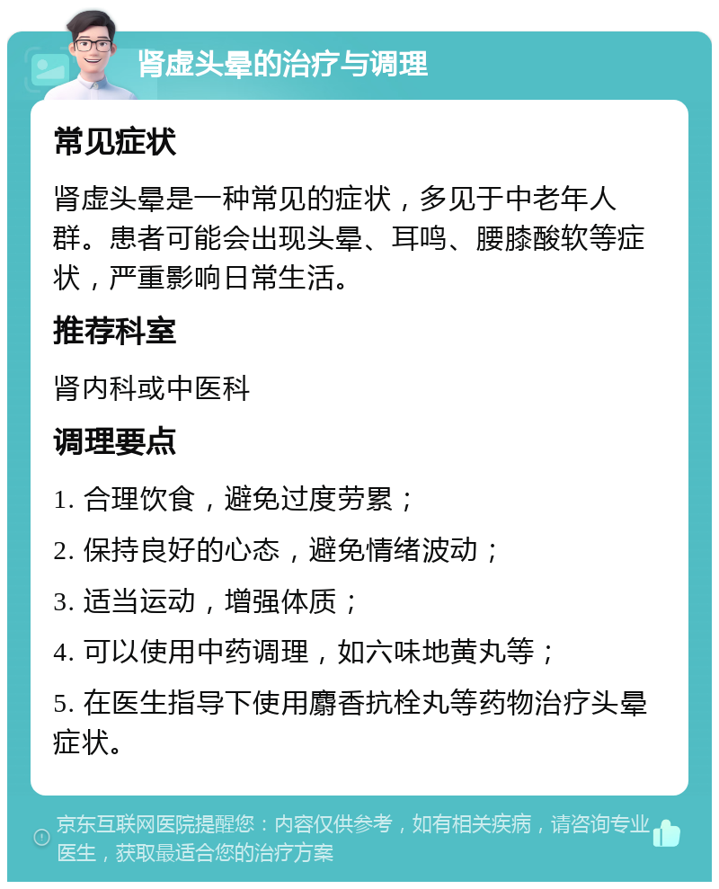 肾虚头晕的治疗与调理 常见症状 肾虚头晕是一种常见的症状，多见于中老年人群。患者可能会出现头晕、耳鸣、腰膝酸软等症状，严重影响日常生活。 推荐科室 肾内科或中医科 调理要点 1. 合理饮食，避免过度劳累； 2. 保持良好的心态，避免情绪波动； 3. 适当运动，增强体质； 4. 可以使用中药调理，如六味地黄丸等； 5. 在医生指导下使用麝香抗栓丸等药物治疗头晕症状。