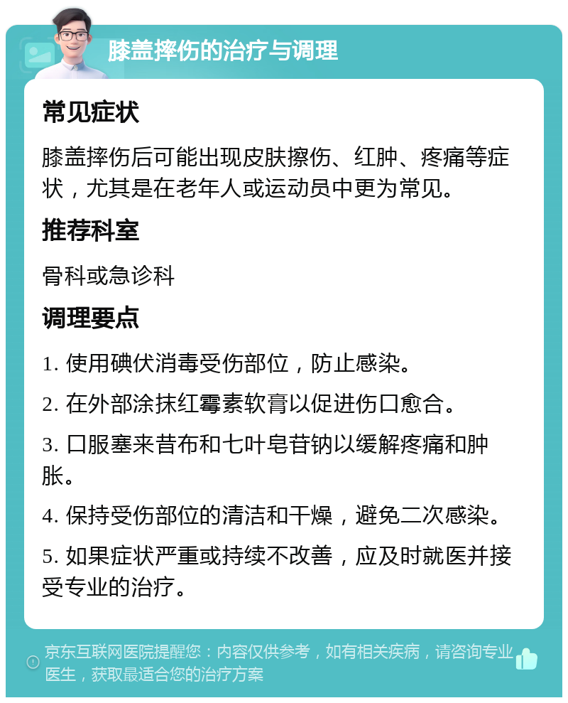 膝盖摔伤的治疗与调理 常见症状 膝盖摔伤后可能出现皮肤擦伤、红肿、疼痛等症状，尤其是在老年人或运动员中更为常见。 推荐科室 骨科或急诊科 调理要点 1. 使用碘伏消毒受伤部位，防止感染。 2. 在外部涂抹红霉素软膏以促进伤口愈合。 3. 口服塞来昔布和七叶皂苷钠以缓解疼痛和肿胀。 4. 保持受伤部位的清洁和干燥，避免二次感染。 5. 如果症状严重或持续不改善，应及时就医并接受专业的治疗。