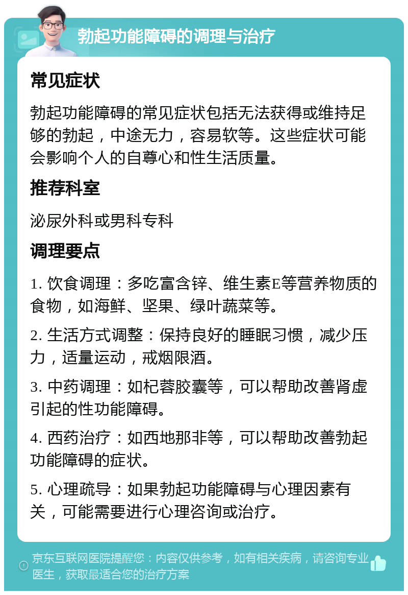 勃起功能障碍的调理与治疗 常见症状 勃起功能障碍的常见症状包括无法获得或维持足够的勃起，中途无力，容易软等。这些症状可能会影响个人的自尊心和性生活质量。 推荐科室 泌尿外科或男科专科 调理要点 1. 饮食调理：多吃富含锌、维生素E等营养物质的食物，如海鲜、坚果、绿叶蔬菜等。 2. 生活方式调整：保持良好的睡眠习惯，减少压力，适量运动，戒烟限酒。 3. 中药调理：如杞蓉胶囊等，可以帮助改善肾虚引起的性功能障碍。 4. 西药治疗：如西地那非等，可以帮助改善勃起功能障碍的症状。 5. 心理疏导：如果勃起功能障碍与心理因素有关，可能需要进行心理咨询或治疗。