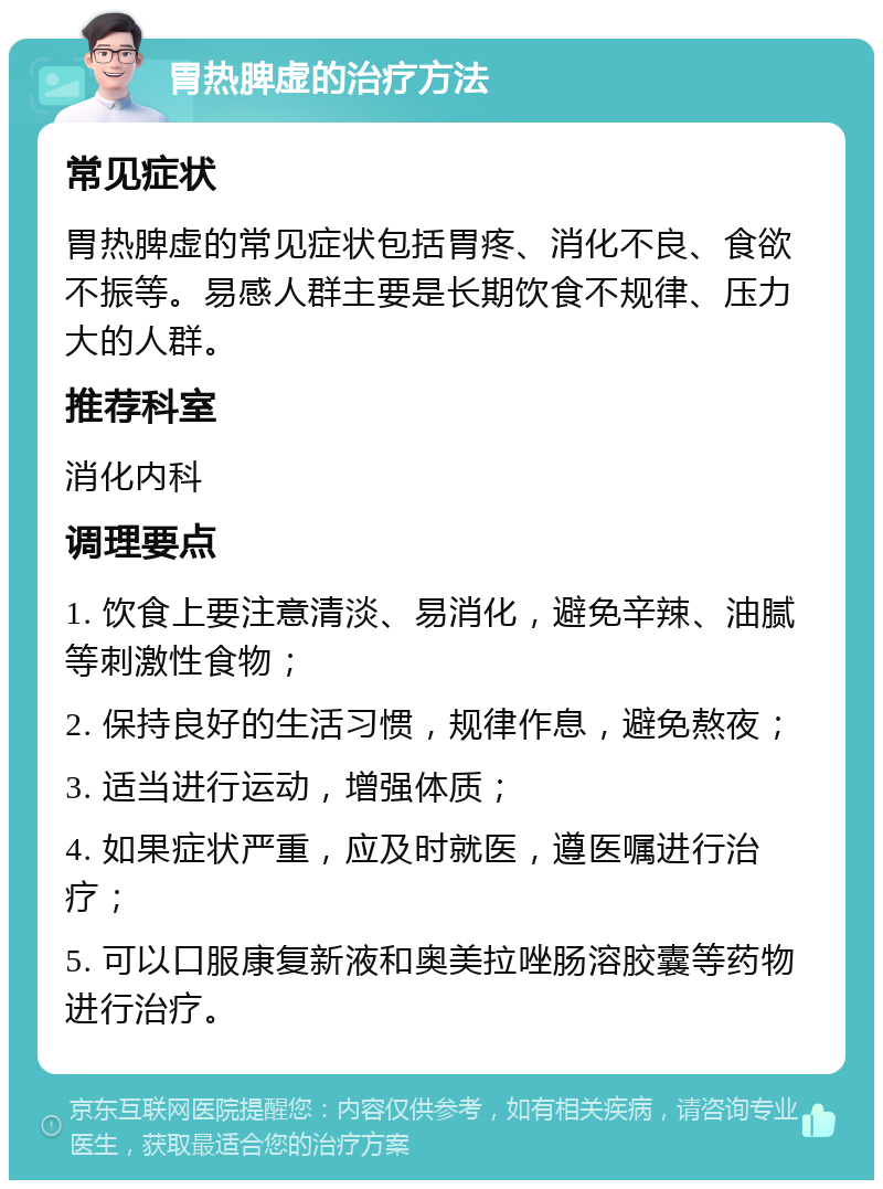 胃热脾虚的治疗方法 常见症状 胃热脾虚的常见症状包括胃疼、消化不良、食欲不振等。易感人群主要是长期饮食不规律、压力大的人群。 推荐科室 消化内科 调理要点 1. 饮食上要注意清淡、易消化，避免辛辣、油腻等刺激性食物； 2. 保持良好的生活习惯，规律作息，避免熬夜； 3. 适当进行运动，增强体质； 4. 如果症状严重，应及时就医，遵医嘱进行治疗； 5. 可以口服康复新液和奥美拉唑肠溶胶囊等药物进行治疗。