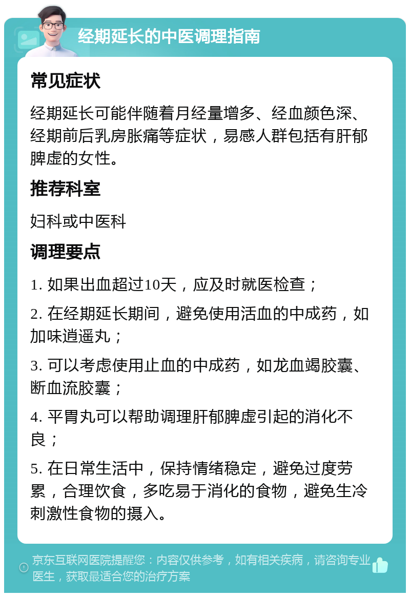 经期延长的中医调理指南 常见症状 经期延长可能伴随着月经量增多、经血颜色深、经期前后乳房胀痛等症状，易感人群包括有肝郁脾虚的女性。 推荐科室 妇科或中医科 调理要点 1. 如果出血超过10天，应及时就医检查； 2. 在经期延长期间，避免使用活血的中成药，如加味逍遥丸； 3. 可以考虑使用止血的中成药，如龙血竭胶囊、断血流胶囊； 4. 平胃丸可以帮助调理肝郁脾虚引起的消化不良； 5. 在日常生活中，保持情绪稳定，避免过度劳累，合理饮食，多吃易于消化的食物，避免生冷刺激性食物的摄入。