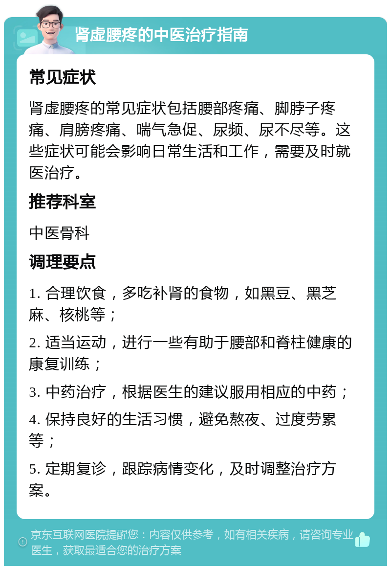 肾虚腰疼的中医治疗指南 常见症状 肾虚腰疼的常见症状包括腰部疼痛、脚脖子疼痛、肩膀疼痛、喘气急促、尿频、尿不尽等。这些症状可能会影响日常生活和工作，需要及时就医治疗。 推荐科室 中医骨科 调理要点 1. 合理饮食，多吃补肾的食物，如黑豆、黑芝麻、核桃等； 2. 适当运动，进行一些有助于腰部和脊柱健康的康复训练； 3. 中药治疗，根据医生的建议服用相应的中药； 4. 保持良好的生活习惯，避免熬夜、过度劳累等； 5. 定期复诊，跟踪病情变化，及时调整治疗方案。