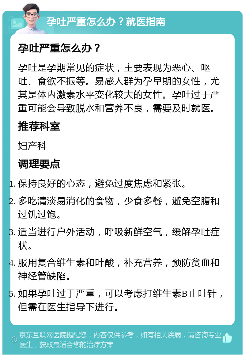 孕吐严重怎么办？就医指南 孕吐严重怎么办？ 孕吐是孕期常见的症状，主要表现为恶心、呕吐、食欲不振等。易感人群为孕早期的女性，尤其是体内激素水平变化较大的女性。孕吐过于严重可能会导致脱水和营养不良，需要及时就医。 推荐科室 妇产科 调理要点 保持良好的心态，避免过度焦虑和紧张。 多吃清淡易消化的食物，少食多餐，避免空腹和过饥过饱。 适当进行户外活动，呼吸新鲜空气，缓解孕吐症状。 服用复合维生素和叶酸，补充营养，预防贫血和神经管缺陷。 如果孕吐过于严重，可以考虑打维生素B止吐针，但需在医生指导下进行。