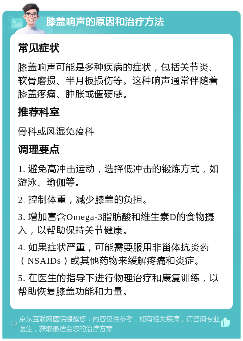 膝盖响声的原因和治疗方法 常见症状 膝盖响声可能是多种疾病的症状，包括关节炎、软骨磨损、半月板损伤等。这种响声通常伴随着膝盖疼痛、肿胀或僵硬感。 推荐科室 骨科或风湿免疫科 调理要点 1. 避免高冲击运动，选择低冲击的锻炼方式，如游泳、瑜伽等。 2. 控制体重，减少膝盖的负担。 3. 增加富含Omega-3脂肪酸和维生素D的食物摄入，以帮助保持关节健康。 4. 如果症状严重，可能需要服用非甾体抗炎药（NSAIDs）或其他药物来缓解疼痛和炎症。 5. 在医生的指导下进行物理治疗和康复训练，以帮助恢复膝盖功能和力量。