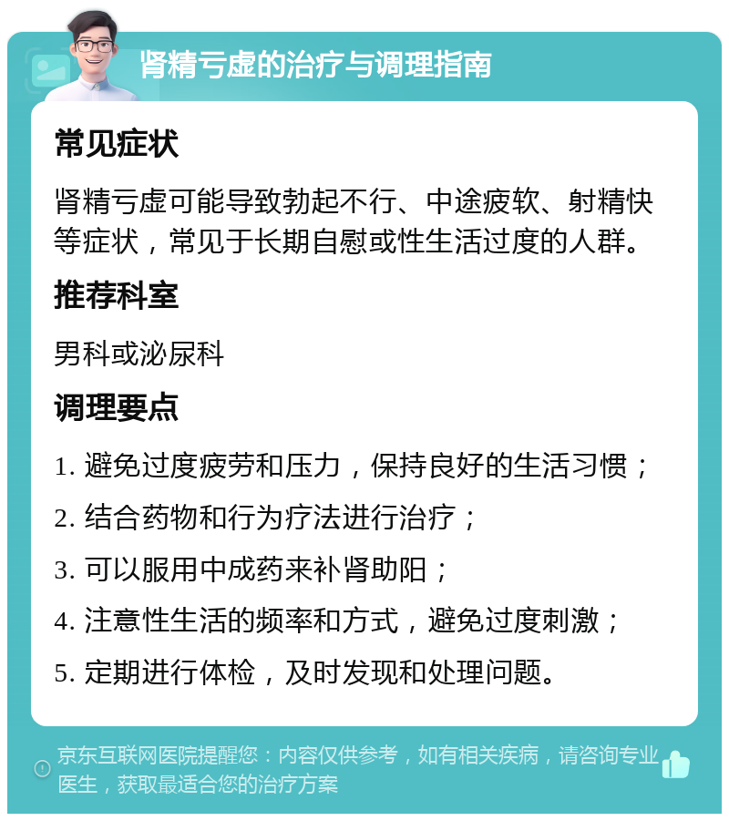 肾精亏虚的治疗与调理指南 常见症状 肾精亏虚可能导致勃起不行、中途疲软、射精快等症状，常见于长期自慰或性生活过度的人群。 推荐科室 男科或泌尿科 调理要点 1. 避免过度疲劳和压力，保持良好的生活习惯； 2. 结合药物和行为疗法进行治疗； 3. 可以服用中成药来补肾助阳； 4. 注意性生活的频率和方式，避免过度刺激； 5. 定期进行体检，及时发现和处理问题。