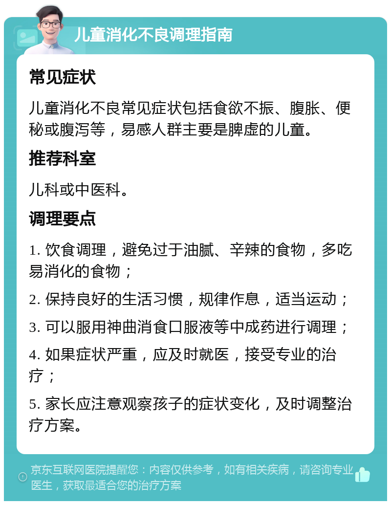 儿童消化不良调理指南 常见症状 儿童消化不良常见症状包括食欲不振、腹胀、便秘或腹泻等，易感人群主要是脾虚的儿童。 推荐科室 儿科或中医科。 调理要点 1. 饮食调理，避免过于油腻、辛辣的食物，多吃易消化的食物； 2. 保持良好的生活习惯，规律作息，适当运动； 3. 可以服用神曲消食口服液等中成药进行调理； 4. 如果症状严重，应及时就医，接受专业的治疗； 5. 家长应注意观察孩子的症状变化，及时调整治疗方案。