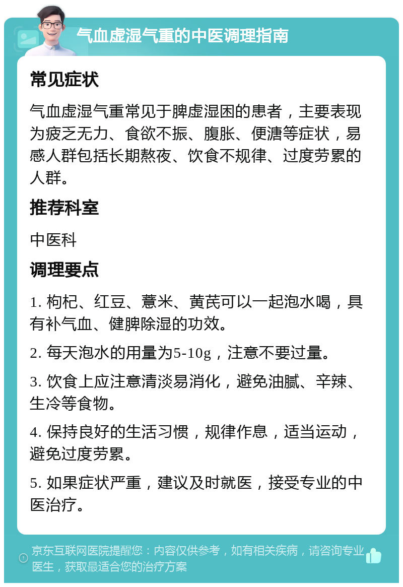 气血虚湿气重的中医调理指南 常见症状 气血虚湿气重常见于脾虚湿困的患者，主要表现为疲乏无力、食欲不振、腹胀、便溏等症状，易感人群包括长期熬夜、饮食不规律、过度劳累的人群。 推荐科室 中医科 调理要点 1. 枸杞、红豆、薏米、黄芪可以一起泡水喝，具有补气血、健脾除湿的功效。 2. 每天泡水的用量为5-10g，注意不要过量。 3. 饮食上应注意清淡易消化，避免油腻、辛辣、生冷等食物。 4. 保持良好的生活习惯，规律作息，适当运动，避免过度劳累。 5. 如果症状严重，建议及时就医，接受专业的中医治疗。