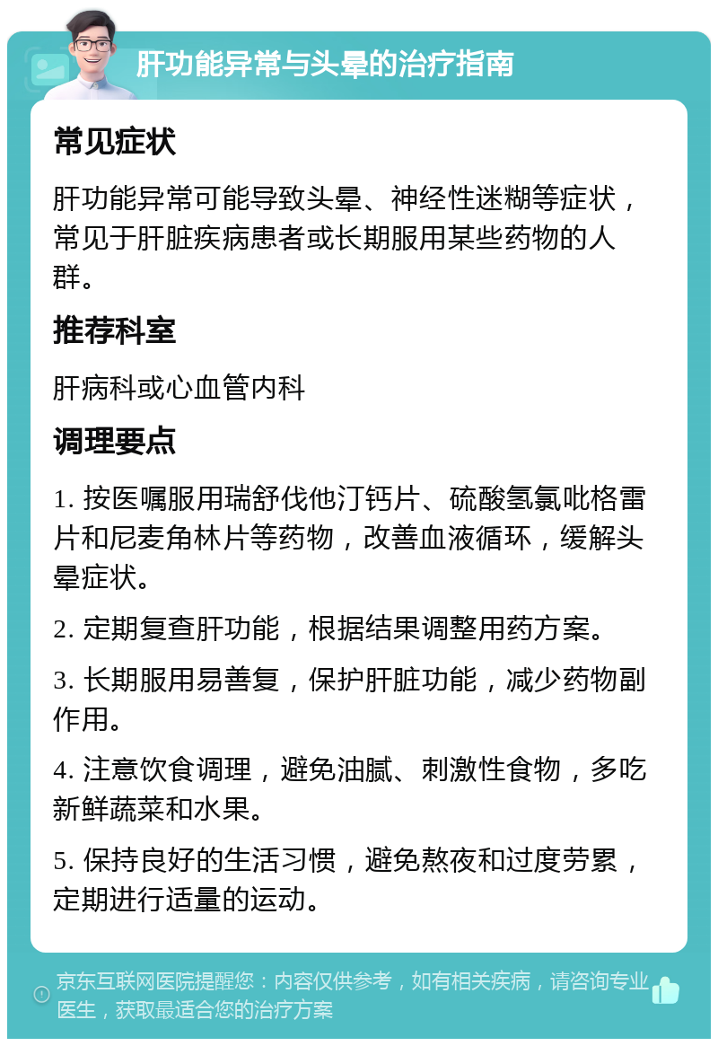 肝功能异常与头晕的治疗指南 常见症状 肝功能异常可能导致头晕、神经性迷糊等症状，常见于肝脏疾病患者或长期服用某些药物的人群。 推荐科室 肝病科或心血管内科 调理要点 1. 按医嘱服用瑞舒伐他汀钙片、硫酸氢氯吡格雷片和尼麦角林片等药物，改善血液循环，缓解头晕症状。 2. 定期复查肝功能，根据结果调整用药方案。 3. 长期服用易善复，保护肝脏功能，减少药物副作用。 4. 注意饮食调理，避免油腻、刺激性食物，多吃新鲜蔬菜和水果。 5. 保持良好的生活习惯，避免熬夜和过度劳累，定期进行适量的运动。