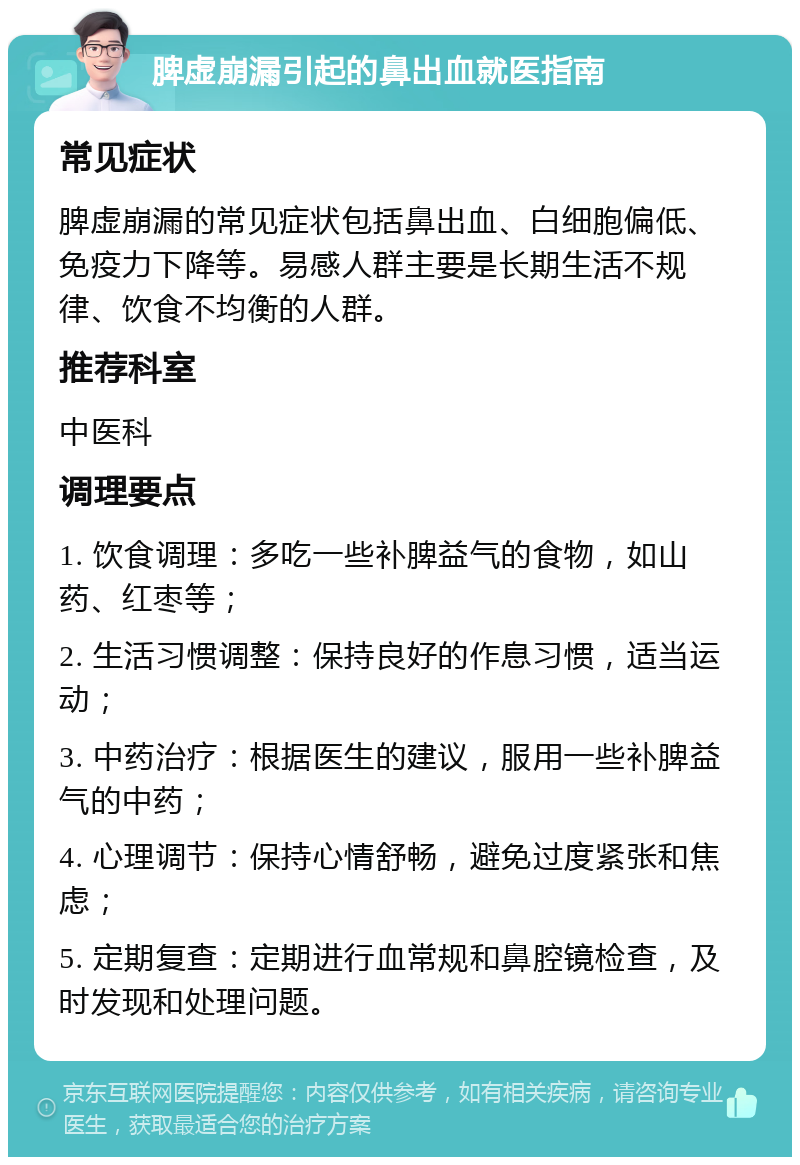 脾虚崩漏引起的鼻出血就医指南 常见症状 脾虚崩漏的常见症状包括鼻出血、白细胞偏低、免疫力下降等。易感人群主要是长期生活不规律、饮食不均衡的人群。 推荐科室 中医科 调理要点 1. 饮食调理：多吃一些补脾益气的食物，如山药、红枣等； 2. 生活习惯调整：保持良好的作息习惯，适当运动； 3. 中药治疗：根据医生的建议，服用一些补脾益气的中药； 4. 心理调节：保持心情舒畅，避免过度紧张和焦虑； 5. 定期复查：定期进行血常规和鼻腔镜检查，及时发现和处理问题。