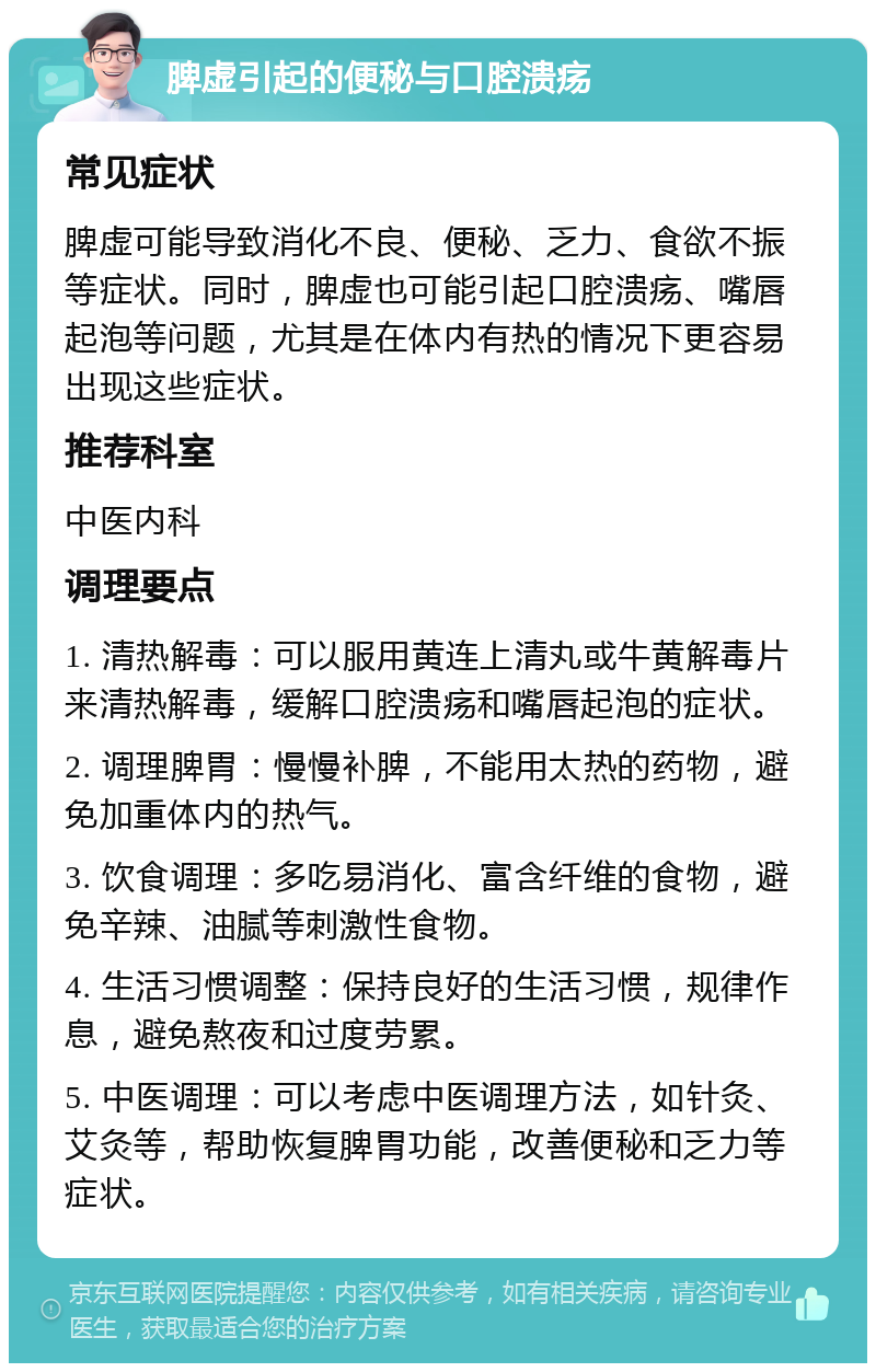 脾虚引起的便秘与口腔溃疡 常见症状 脾虚可能导致消化不良、便秘、乏力、食欲不振等症状。同时，脾虚也可能引起口腔溃疡、嘴唇起泡等问题，尤其是在体内有热的情况下更容易出现这些症状。 推荐科室 中医内科 调理要点 1. 清热解毒：可以服用黄连上清丸或牛黄解毒片来清热解毒，缓解口腔溃疡和嘴唇起泡的症状。 2. 调理脾胃：慢慢补脾，不能用太热的药物，避免加重体内的热气。 3. 饮食调理：多吃易消化、富含纤维的食物，避免辛辣、油腻等刺激性食物。 4. 生活习惯调整：保持良好的生活习惯，规律作息，避免熬夜和过度劳累。 5. 中医调理：可以考虑中医调理方法，如针灸、艾灸等，帮助恢复脾胃功能，改善便秘和乏力等症状。