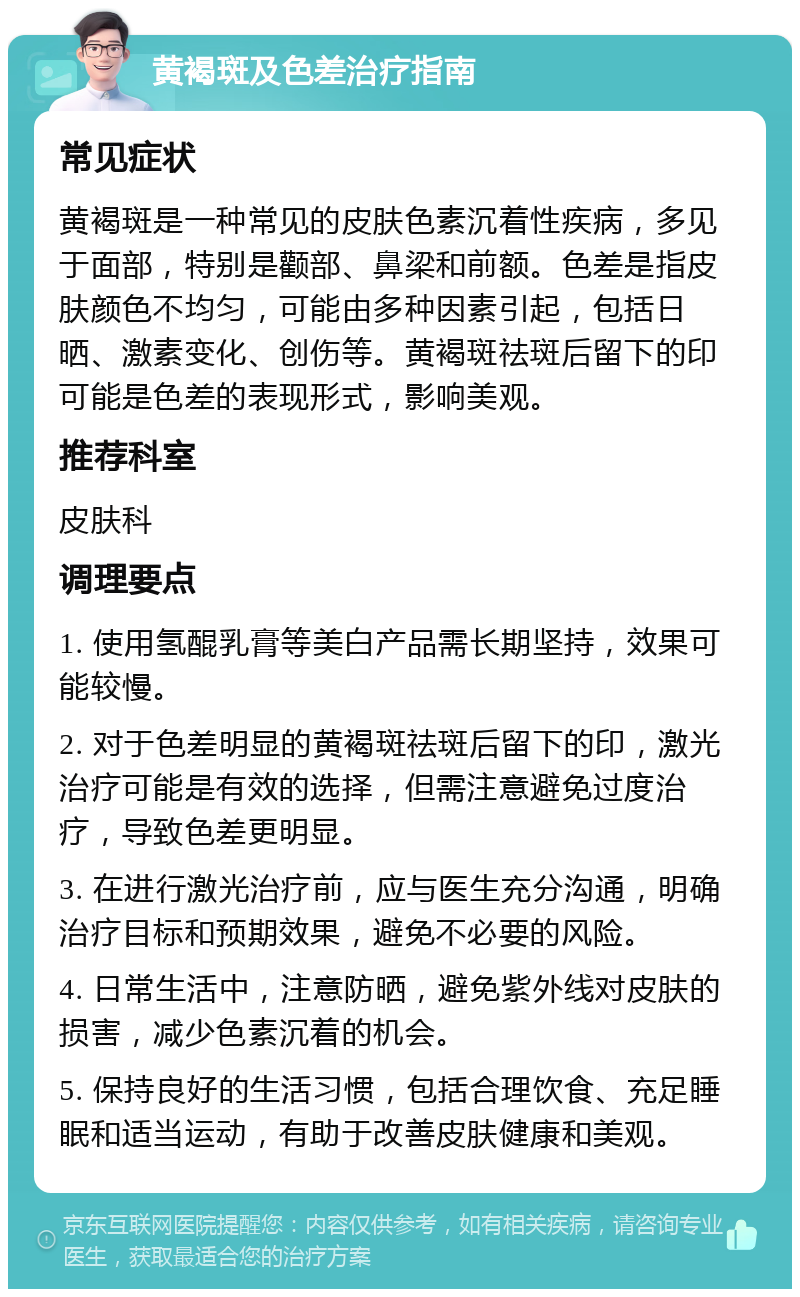 黄褐斑及色差治疗指南 常见症状 黄褐斑是一种常见的皮肤色素沉着性疾病，多见于面部，特别是颧部、鼻梁和前额。色差是指皮肤颜色不均匀，可能由多种因素引起，包括日晒、激素变化、创伤等。黄褐斑祛斑后留下的印可能是色差的表现形式，影响美观。 推荐科室 皮肤科 调理要点 1. 使用氢醌乳膏等美白产品需长期坚持，效果可能较慢。 2. 对于色差明显的黄褐斑祛斑后留下的印，激光治疗可能是有效的选择，但需注意避免过度治疗，导致色差更明显。 3. 在进行激光治疗前，应与医生充分沟通，明确治疗目标和预期效果，避免不必要的风险。 4. 日常生活中，注意防晒，避免紫外线对皮肤的损害，减少色素沉着的机会。 5. 保持良好的生活习惯，包括合理饮食、充足睡眠和适当运动，有助于改善皮肤健康和美观。