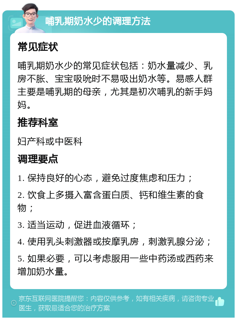 哺乳期奶水少的调理方法 常见症状 哺乳期奶水少的常见症状包括：奶水量减少、乳房不胀、宝宝吸吮时不易吸出奶水等。易感人群主要是哺乳期的母亲，尤其是初次哺乳的新手妈妈。 推荐科室 妇产科或中医科 调理要点 1. 保持良好的心态，避免过度焦虑和压力； 2. 饮食上多摄入富含蛋白质、钙和维生素的食物； 3. 适当运动，促进血液循环； 4. 使用乳头刺激器或按摩乳房，刺激乳腺分泌； 5. 如果必要，可以考虑服用一些中药汤或西药来增加奶水量。