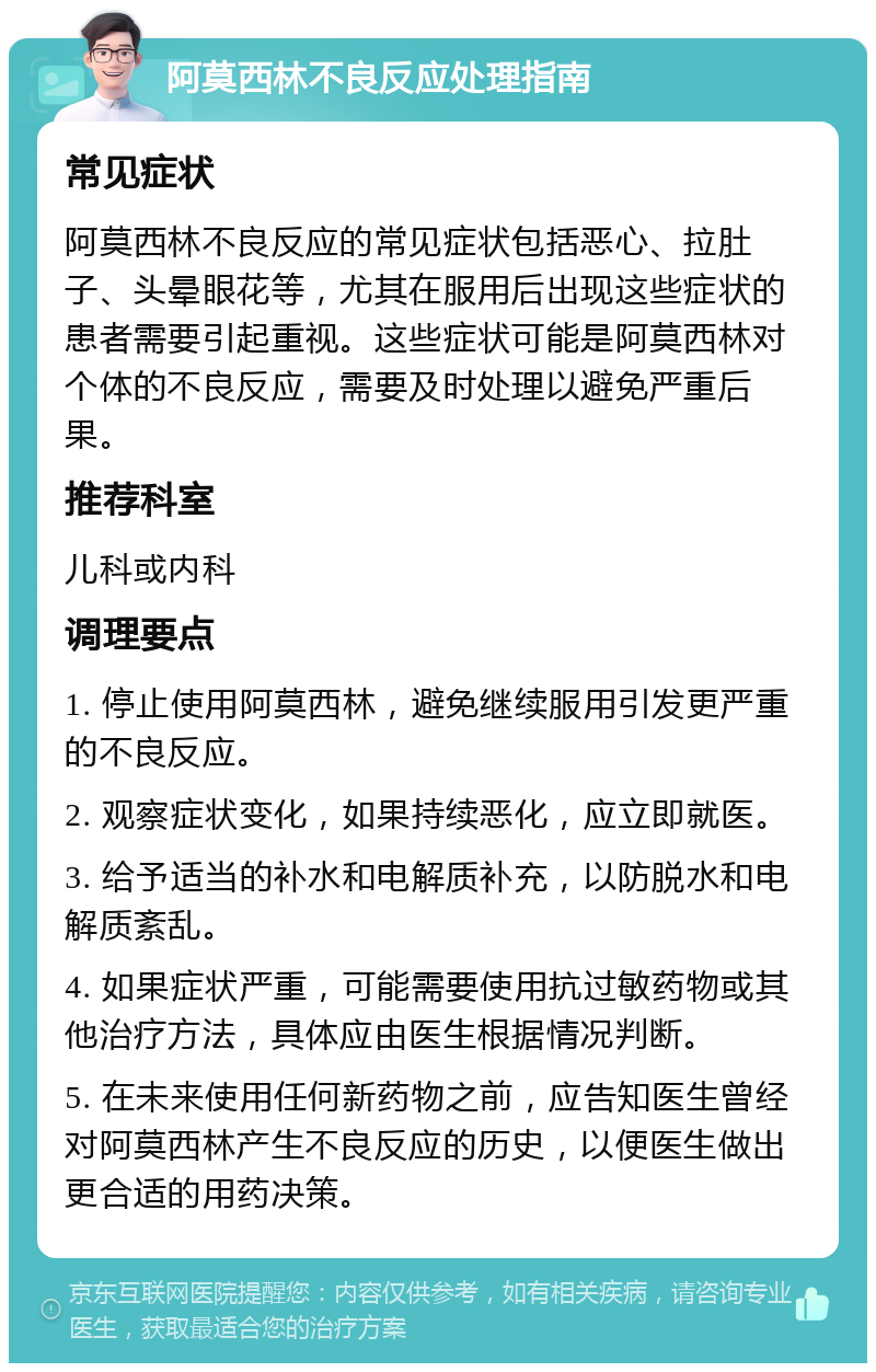 阿莫西林不良反应处理指南 常见症状 阿莫西林不良反应的常见症状包括恶心、拉肚子、头晕眼花等，尤其在服用后出现这些症状的患者需要引起重视。这些症状可能是阿莫西林对个体的不良反应，需要及时处理以避免严重后果。 推荐科室 儿科或内科 调理要点 1. 停止使用阿莫西林，避免继续服用引发更严重的不良反应。 2. 观察症状变化，如果持续恶化，应立即就医。 3. 给予适当的补水和电解质补充，以防脱水和电解质紊乱。 4. 如果症状严重，可能需要使用抗过敏药物或其他治疗方法，具体应由医生根据情况判断。 5. 在未来使用任何新药物之前，应告知医生曾经对阿莫西林产生不良反应的历史，以便医生做出更合适的用药决策。