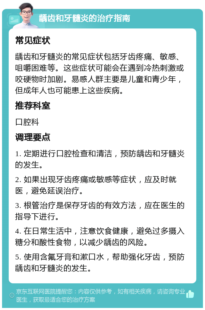 龋齿和牙髓炎的治疗指南 常见症状 龋齿和牙髓炎的常见症状包括牙齿疼痛、敏感、咀嚼困难等。这些症状可能会在遇到冷热刺激或咬硬物时加剧。易感人群主要是儿童和青少年，但成年人也可能患上这些疾病。 推荐科室 口腔科 调理要点 1. 定期进行口腔检查和清洁，预防龋齿和牙髓炎的发生。 2. 如果出现牙齿疼痛或敏感等症状，应及时就医，避免延误治疗。 3. 根管治疗是保存牙齿的有效方法，应在医生的指导下进行。 4. 在日常生活中，注意饮食健康，避免过多摄入糖分和酸性食物，以减少龋齿的风险。 5. 使用含氟牙膏和漱口水，帮助强化牙齿，预防龋齿和牙髓炎的发生。