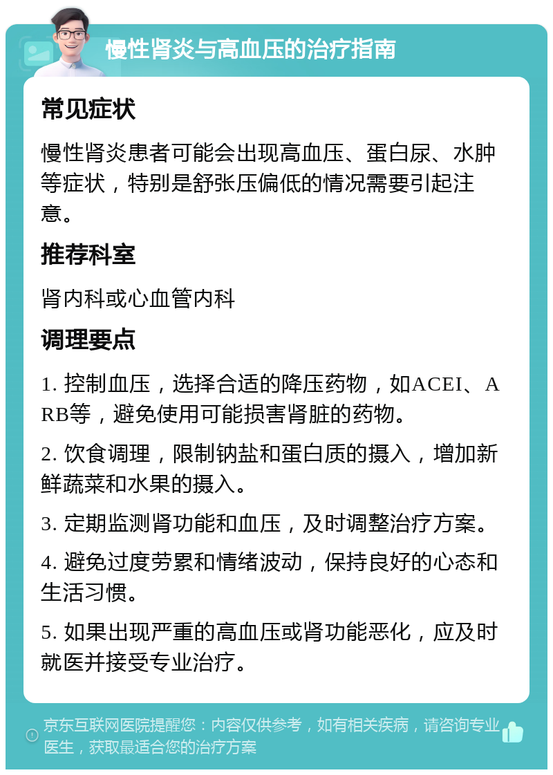 慢性肾炎与高血压的治疗指南 常见症状 慢性肾炎患者可能会出现高血压、蛋白尿、水肿等症状，特别是舒张压偏低的情况需要引起注意。 推荐科室 肾内科或心血管内科 调理要点 1. 控制血压，选择合适的降压药物，如ACEI、ARB等，避免使用可能损害肾脏的药物。 2. 饮食调理，限制钠盐和蛋白质的摄入，增加新鲜蔬菜和水果的摄入。 3. 定期监测肾功能和血压，及时调整治疗方案。 4. 避免过度劳累和情绪波动，保持良好的心态和生活习惯。 5. 如果出现严重的高血压或肾功能恶化，应及时就医并接受专业治疗。