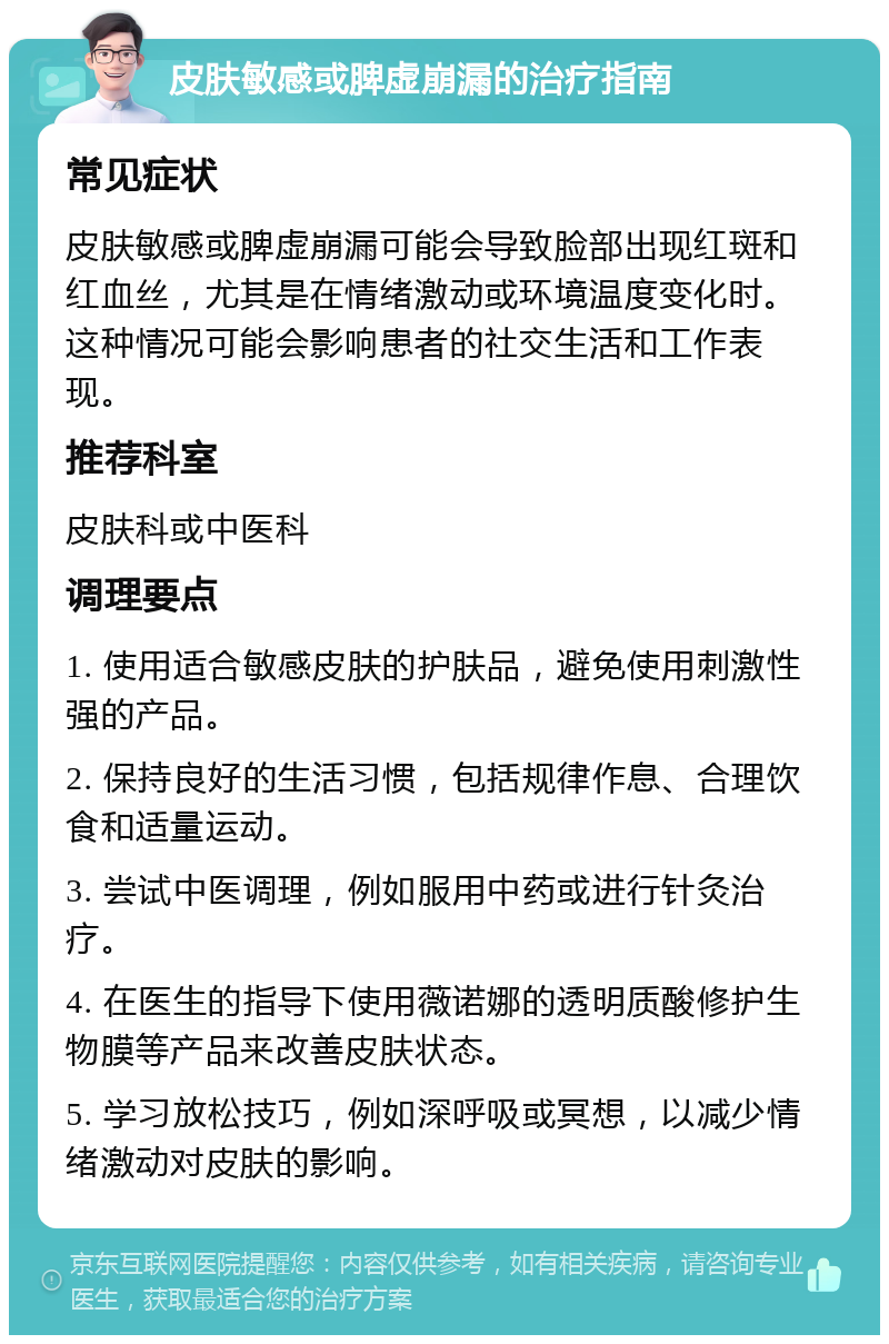 皮肤敏感或脾虚崩漏的治疗指南 常见症状 皮肤敏感或脾虚崩漏可能会导致脸部出现红斑和红血丝，尤其是在情绪激动或环境温度变化时。这种情况可能会影响患者的社交生活和工作表现。 推荐科室 皮肤科或中医科 调理要点 1. 使用适合敏感皮肤的护肤品，避免使用刺激性强的产品。 2. 保持良好的生活习惯，包括规律作息、合理饮食和适量运动。 3. 尝试中医调理，例如服用中药或进行针灸治疗。 4. 在医生的指导下使用薇诺娜的透明质酸修护生物膜等产品来改善皮肤状态。 5. 学习放松技巧，例如深呼吸或冥想，以减少情绪激动对皮肤的影响。