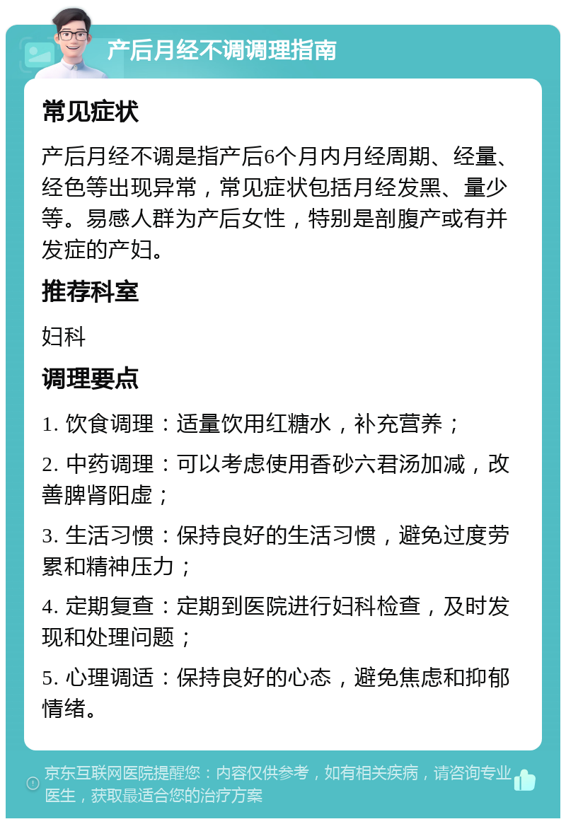 产后月经不调调理指南 常见症状 产后月经不调是指产后6个月内月经周期、经量、经色等出现异常，常见症状包括月经发黑、量少等。易感人群为产后女性，特别是剖腹产或有并发症的产妇。 推荐科室 妇科 调理要点 1. 饮食调理：适量饮用红糖水，补充营养； 2. 中药调理：可以考虑使用香砂六君汤加减，改善脾肾阳虚； 3. 生活习惯：保持良好的生活习惯，避免过度劳累和精神压力； 4. 定期复查：定期到医院进行妇科检查，及时发现和处理问题； 5. 心理调适：保持良好的心态，避免焦虑和抑郁情绪。