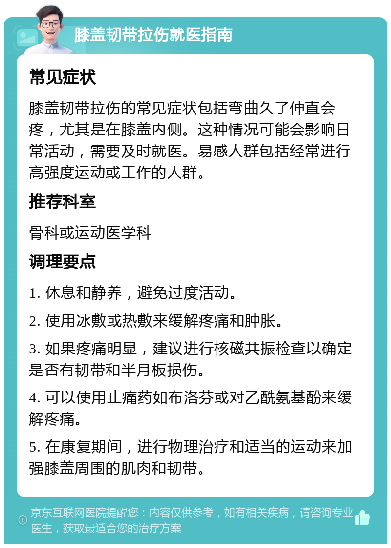 膝盖韧带拉伤就医指南 常见症状 膝盖韧带拉伤的常见症状包括弯曲久了伸直会疼，尤其是在膝盖内侧。这种情况可能会影响日常活动，需要及时就医。易感人群包括经常进行高强度运动或工作的人群。 推荐科室 骨科或运动医学科 调理要点 1. 休息和静养，避免过度活动。 2. 使用冰敷或热敷来缓解疼痛和肿胀。 3. 如果疼痛明显，建议进行核磁共振检查以确定是否有韧带和半月板损伤。 4. 可以使用止痛药如布洛芬或对乙酰氨基酚来缓解疼痛。 5. 在康复期间，进行物理治疗和适当的运动来加强膝盖周围的肌肉和韧带。