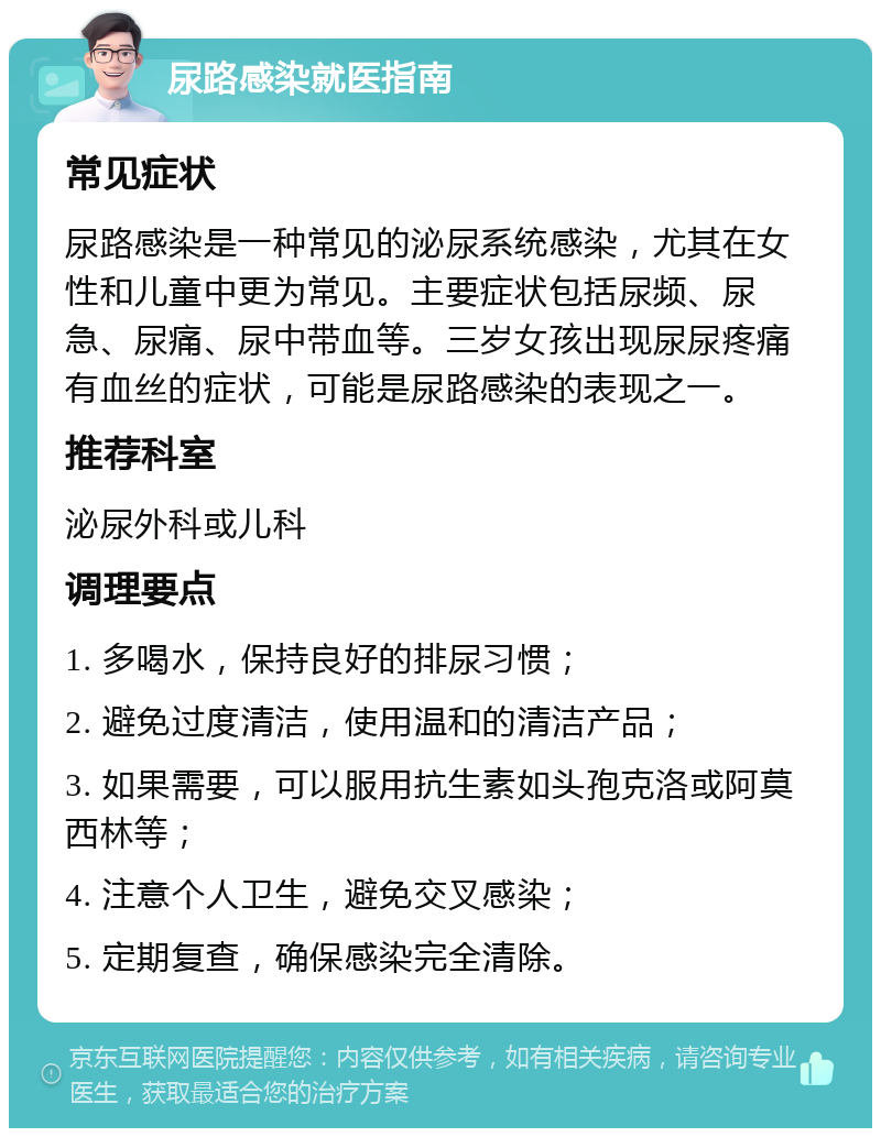 尿路感染就医指南 常见症状 尿路感染是一种常见的泌尿系统感染，尤其在女性和儿童中更为常见。主要症状包括尿频、尿急、尿痛、尿中带血等。三岁女孩出现尿尿疼痛有血丝的症状，可能是尿路感染的表现之一。 推荐科室 泌尿外科或儿科 调理要点 1. 多喝水，保持良好的排尿习惯； 2. 避免过度清洁，使用温和的清洁产品； 3. 如果需要，可以服用抗生素如头孢克洛或阿莫西林等； 4. 注意个人卫生，避免交叉感染； 5. 定期复查，确保感染完全清除。