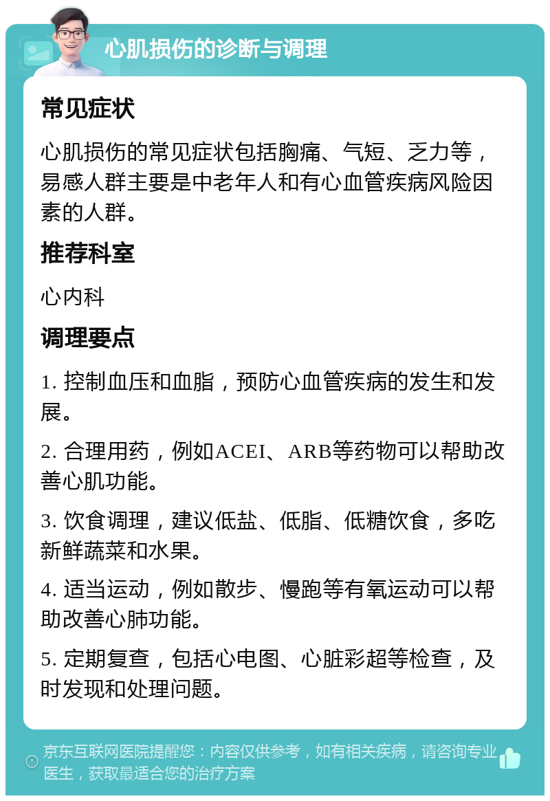 心肌损伤的诊断与调理 常见症状 心肌损伤的常见症状包括胸痛、气短、乏力等，易感人群主要是中老年人和有心血管疾病风险因素的人群。 推荐科室 心内科 调理要点 1. 控制血压和血脂，预防心血管疾病的发生和发展。 2. 合理用药，例如ACEI、ARB等药物可以帮助改善心肌功能。 3. 饮食调理，建议低盐、低脂、低糖饮食，多吃新鲜蔬菜和水果。 4. 适当运动，例如散步、慢跑等有氧运动可以帮助改善心肺功能。 5. 定期复查，包括心电图、心脏彩超等检查，及时发现和处理问题。