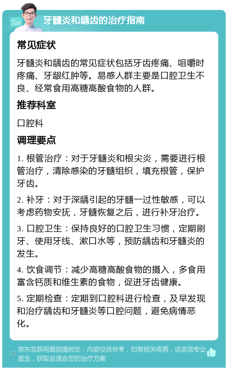 牙髓炎和龋齿的治疗指南 常见症状 牙髓炎和龋齿的常见症状包括牙齿疼痛、咀嚼时疼痛、牙龈红肿等。易感人群主要是口腔卫生不良、经常食用高糖高酸食物的人群。 推荐科室 口腔科 调理要点 1. 根管治疗：对于牙髓炎和根尖炎，需要进行根管治疗，清除感染的牙髓组织，填充根管，保护牙齿。 2. 补牙：对于深龋引起的牙髓一过性敏感，可以考虑药物安抚，牙髓恢复之后，进行补牙治疗。 3. 口腔卫生：保持良好的口腔卫生习惯，定期刷牙、使用牙线、漱口水等，预防龋齿和牙髓炎的发生。 4. 饮食调节：减少高糖高酸食物的摄入，多食用富含钙质和维生素的食物，促进牙齿健康。 5. 定期检查：定期到口腔科进行检查，及早发现和治疗龋齿和牙髓炎等口腔问题，避免病情恶化。