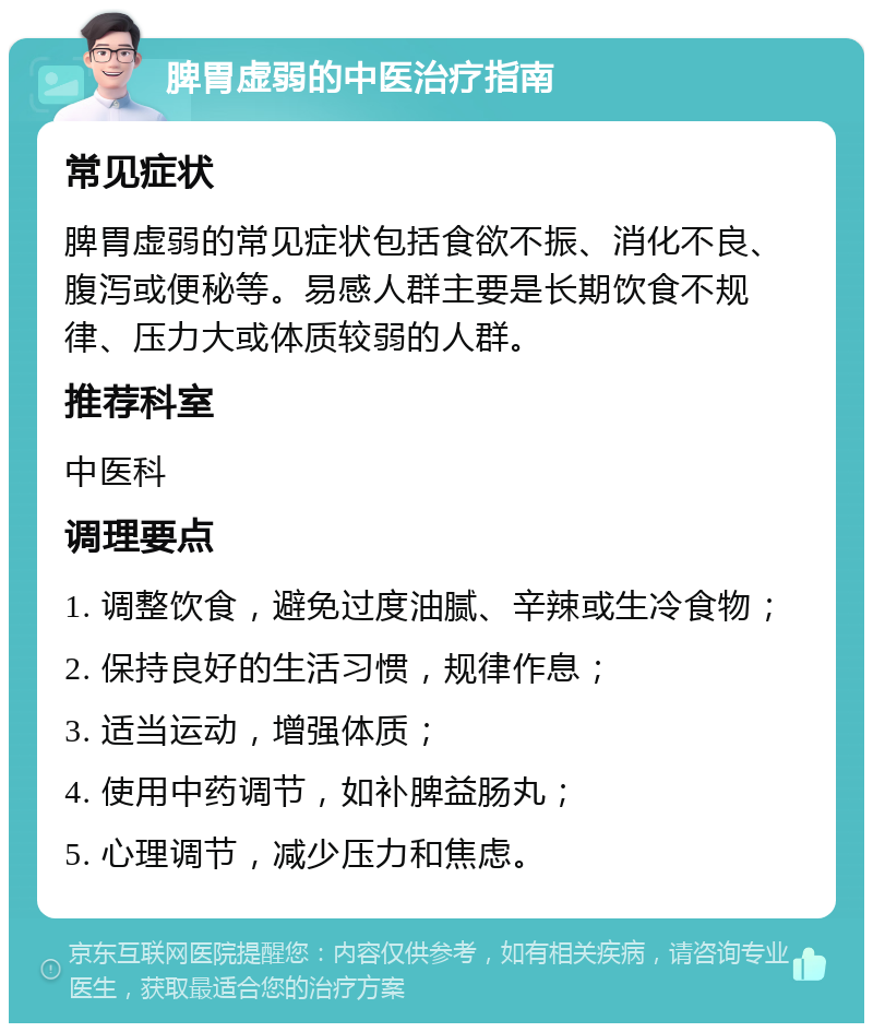 脾胃虚弱的中医治疗指南 常见症状 脾胃虚弱的常见症状包括食欲不振、消化不良、腹泻或便秘等。易感人群主要是长期饮食不规律、压力大或体质较弱的人群。 推荐科室 中医科 调理要点 1. 调整饮食，避免过度油腻、辛辣或生冷食物； 2. 保持良好的生活习惯，规律作息； 3. 适当运动，增强体质； 4. 使用中药调节，如补脾益肠丸； 5. 心理调节，减少压力和焦虑。