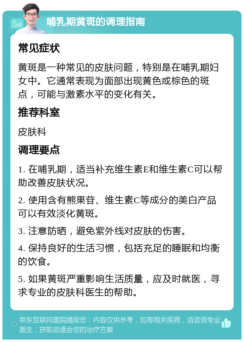 哺乳期黄斑的调理指南 常见症状 黄斑是一种常见的皮肤问题，特别是在哺乳期妇女中。它通常表现为面部出现黄色或棕色的斑点，可能与激素水平的变化有关。 推荐科室 皮肤科 调理要点 1. 在哺乳期，适当补充维生素E和维生素C可以帮助改善皮肤状况。 2. 使用含有熊果苷、维生素C等成分的美白产品可以有效淡化黄斑。 3. 注意防晒，避免紫外线对皮肤的伤害。 4. 保持良好的生活习惯，包括充足的睡眠和均衡的饮食。 5. 如果黄斑严重影响生活质量，应及时就医，寻求专业的皮肤科医生的帮助。