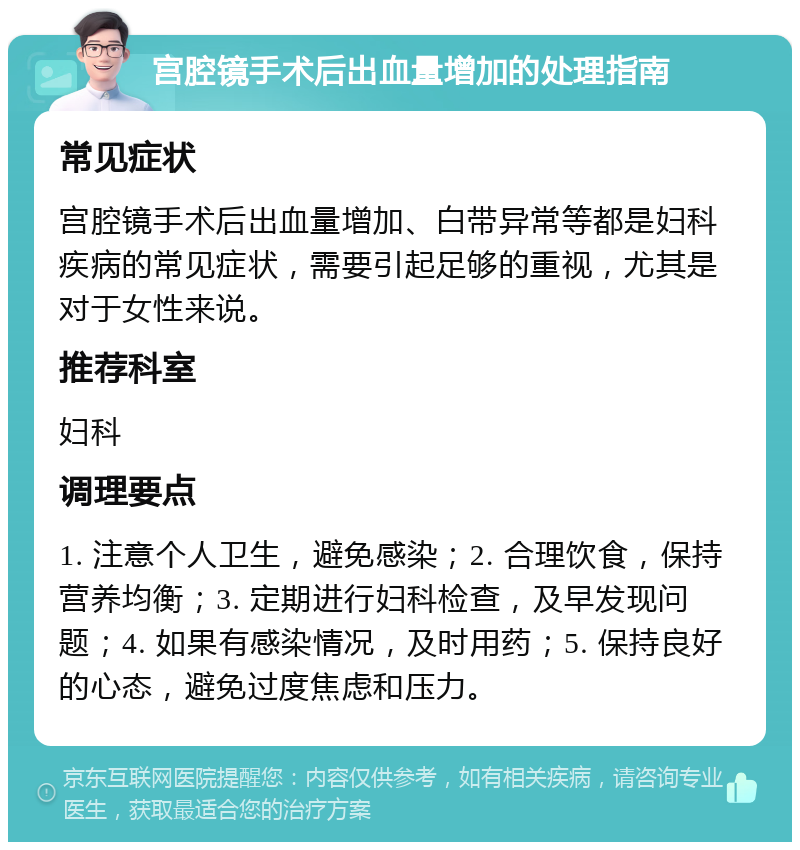 宫腔镜手术后出血量增加的处理指南 常见症状 宫腔镜手术后出血量增加、白带异常等都是妇科疾病的常见症状，需要引起足够的重视，尤其是对于女性来说。 推荐科室 妇科 调理要点 1. 注意个人卫生，避免感染；2. 合理饮食，保持营养均衡；3. 定期进行妇科检查，及早发现问题；4. 如果有感染情况，及时用药；5. 保持良好的心态，避免过度焦虑和压力。