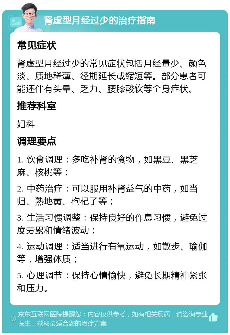 肾虚型月经过少的治疗指南 常见症状 肾虚型月经过少的常见症状包括月经量少、颜色淡、质地稀薄、经期延长或缩短等。部分患者可能还伴有头晕、乏力、腰膝酸软等全身症状。 推荐科室 妇科 调理要点 1. 饮食调理：多吃补肾的食物，如黑豆、黑芝麻、核桃等； 2. 中药治疗：可以服用补肾益气的中药，如当归、熟地黄、枸杞子等； 3. 生活习惯调整：保持良好的作息习惯，避免过度劳累和情绪波动； 4. 运动调理：适当进行有氧运动，如散步、瑜伽等，增强体质； 5. 心理调节：保持心情愉快，避免长期精神紧张和压力。