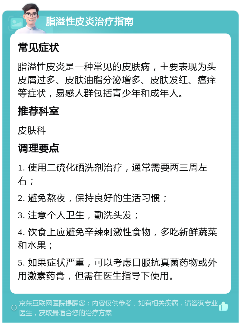 脂溢性皮炎治疗指南 常见症状 脂溢性皮炎是一种常见的皮肤病，主要表现为头皮屑过多、皮肤油脂分泌增多、皮肤发红、瘙痒等症状，易感人群包括青少年和成年人。 推荐科室 皮肤科 调理要点 1. 使用二硫化硒洗剂治疗，通常需要两三周左右； 2. 避免熬夜，保持良好的生活习惯； 3. 注意个人卫生，勤洗头发； 4. 饮食上应避免辛辣刺激性食物，多吃新鲜蔬菜和水果； 5. 如果症状严重，可以考虑口服抗真菌药物或外用激素药膏，但需在医生指导下使用。