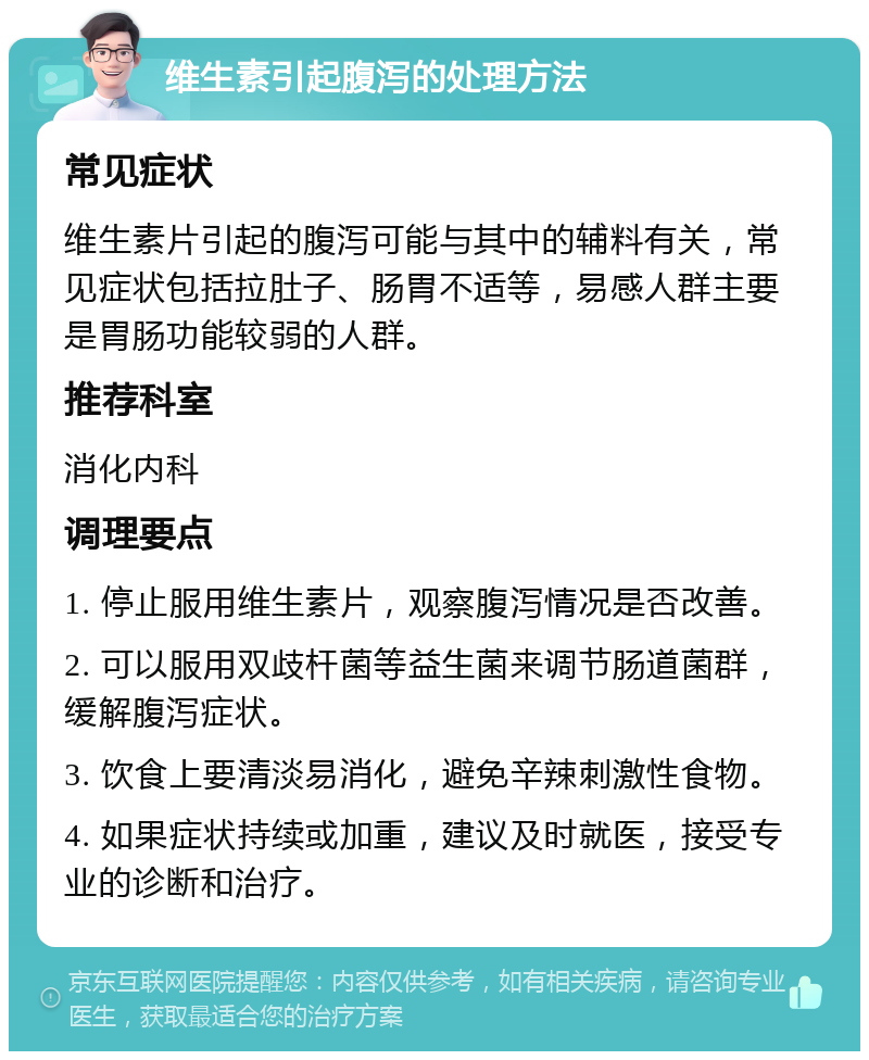 维生素引起腹泻的处理方法 常见症状 维生素片引起的腹泻可能与其中的辅料有关，常见症状包括拉肚子、肠胃不适等，易感人群主要是胃肠功能较弱的人群。 推荐科室 消化内科 调理要点 1. 停止服用维生素片，观察腹泻情况是否改善。 2. 可以服用双歧杆菌等益生菌来调节肠道菌群，缓解腹泻症状。 3. 饮食上要清淡易消化，避免辛辣刺激性食物。 4. 如果症状持续或加重，建议及时就医，接受专业的诊断和治疗。