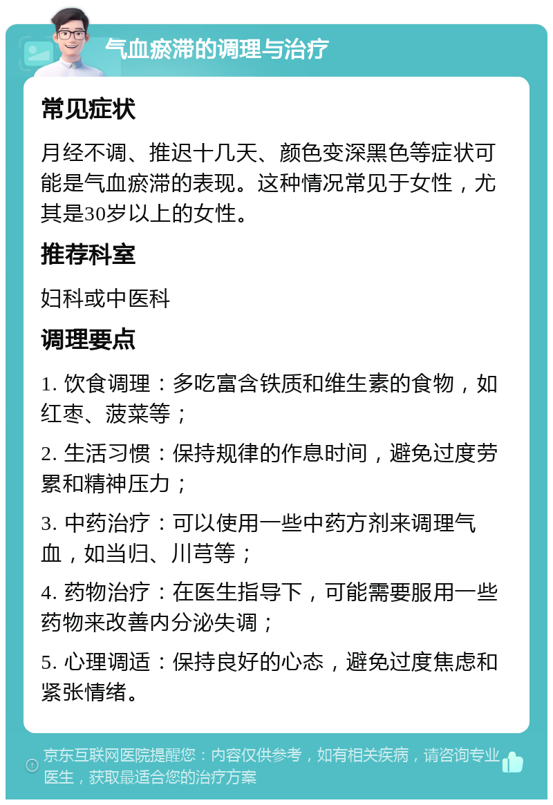 气血瘀滞的调理与治疗 常见症状 月经不调、推迟十几天、颜色变深黑色等症状可能是气血瘀滞的表现。这种情况常见于女性，尤其是30岁以上的女性。 推荐科室 妇科或中医科 调理要点 1. 饮食调理：多吃富含铁质和维生素的食物，如红枣、菠菜等； 2. 生活习惯：保持规律的作息时间，避免过度劳累和精神压力； 3. 中药治疗：可以使用一些中药方剂来调理气血，如当归、川芎等； 4. 药物治疗：在医生指导下，可能需要服用一些药物来改善内分泌失调； 5. 心理调适：保持良好的心态，避免过度焦虑和紧张情绪。