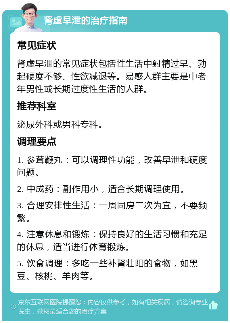 肾虚早泄的治疗指南 常见症状 肾虚早泄的常见症状包括性生活中射精过早、勃起硬度不够、性欲减退等。易感人群主要是中老年男性或长期过度性生活的人群。 推荐科室 泌尿外科或男科专科。 调理要点 1. 参茸鞭丸：可以调理性功能，改善早泄和硬度问题。 2. 中成药：副作用小，适合长期调理使用。 3. 合理安排性生活：一周同房二次为宜，不要频繁。 4. 注意休息和锻炼：保持良好的生活习惯和充足的休息，适当进行体育锻炼。 5. 饮食调理：多吃一些补肾壮阳的食物，如黑豆、核桃、羊肉等。