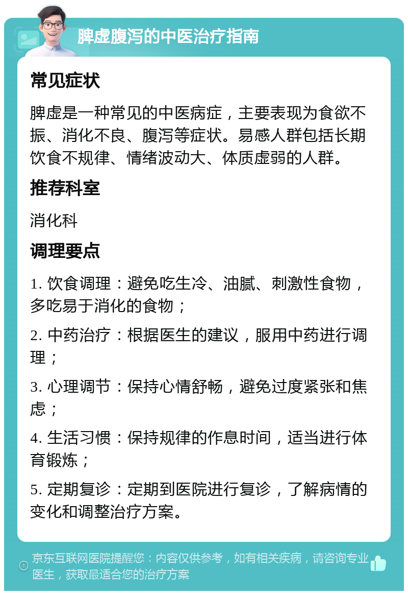 脾虚腹泻的中医治疗指南 常见症状 脾虚是一种常见的中医病症，主要表现为食欲不振、消化不良、腹泻等症状。易感人群包括长期饮食不规律、情绪波动大、体质虚弱的人群。 推荐科室 消化科 调理要点 1. 饮食调理：避免吃生冷、油腻、刺激性食物，多吃易于消化的食物； 2. 中药治疗：根据医生的建议，服用中药进行调理； 3. 心理调节：保持心情舒畅，避免过度紧张和焦虑； 4. 生活习惯：保持规律的作息时间，适当进行体育锻炼； 5. 定期复诊：定期到医院进行复诊，了解病情的变化和调整治疗方案。