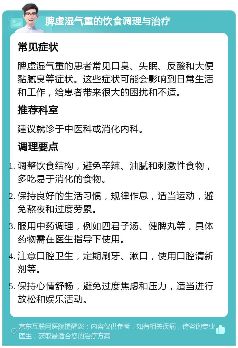 脾虚湿气重的饮食调理与治疗 常见症状 脾虚湿气重的患者常见口臭、失眠、反酸和大便黏腻臭等症状。这些症状可能会影响到日常生活和工作，给患者带来很大的困扰和不适。 推荐科室 建议就诊于中医科或消化内科。 调理要点 调整饮食结构，避免辛辣、油腻和刺激性食物，多吃易于消化的食物。 保持良好的生活习惯，规律作息，适当运动，避免熬夜和过度劳累。 服用中药调理，例如四君子汤、健脾丸等，具体药物需在医生指导下使用。 注意口腔卫生，定期刷牙、漱口，使用口腔清新剂等。 保持心情舒畅，避免过度焦虑和压力，适当进行放松和娱乐活动。