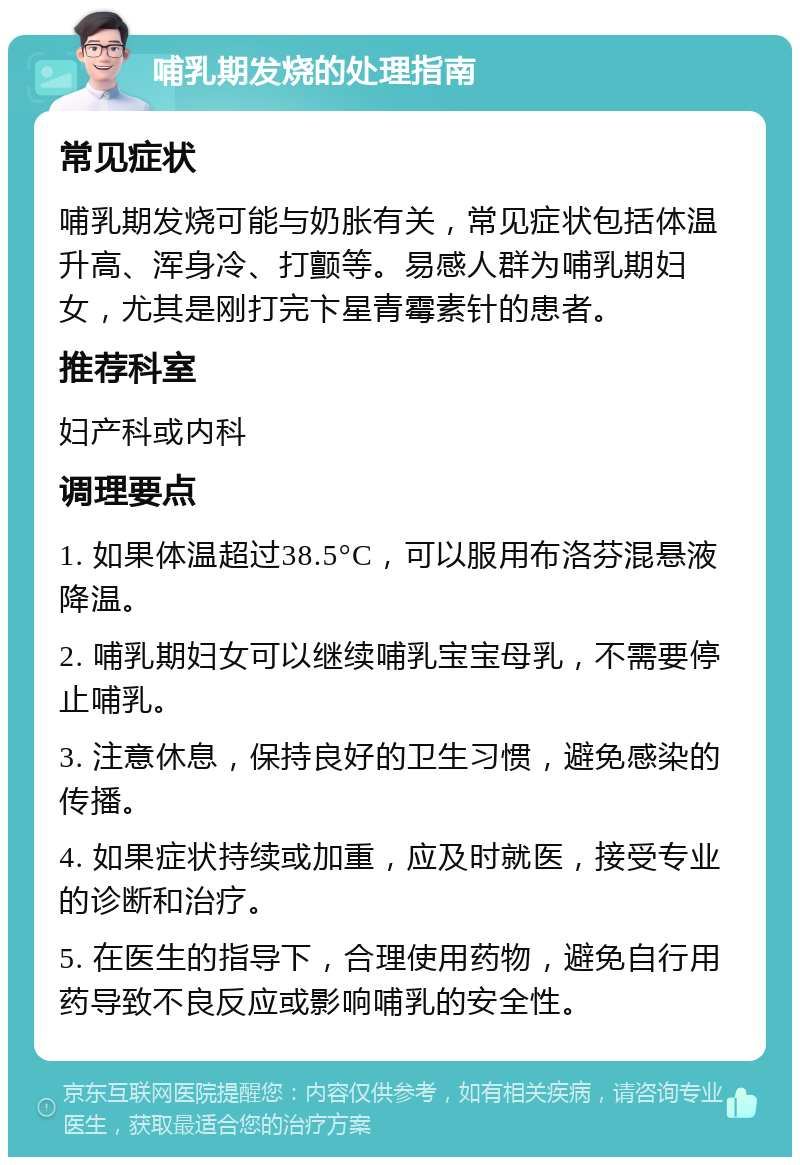 哺乳期发烧的处理指南 常见症状 哺乳期发烧可能与奶胀有关，常见症状包括体温升高、浑身冷、打颤等。易感人群为哺乳期妇女，尤其是刚打完卞星青霉素针的患者。 推荐科室 妇产科或内科 调理要点 1. 如果体温超过38.5°C，可以服用布洛芬混悬液降温。 2. 哺乳期妇女可以继续哺乳宝宝母乳，不需要停止哺乳。 3. 注意休息，保持良好的卫生习惯，避免感染的传播。 4. 如果症状持续或加重，应及时就医，接受专业的诊断和治疗。 5. 在医生的指导下，合理使用药物，避免自行用药导致不良反应或影响哺乳的安全性。