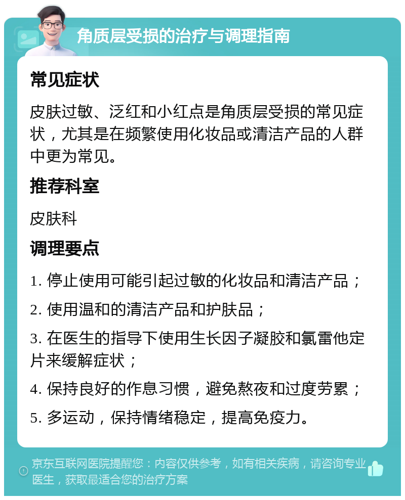 角质层受损的治疗与调理指南 常见症状 皮肤过敏、泛红和小红点是角质层受损的常见症状，尤其是在频繁使用化妆品或清洁产品的人群中更为常见。 推荐科室 皮肤科 调理要点 1. 停止使用可能引起过敏的化妆品和清洁产品； 2. 使用温和的清洁产品和护肤品； 3. 在医生的指导下使用生长因子凝胶和氯雷他定片来缓解症状； 4. 保持良好的作息习惯，避免熬夜和过度劳累； 5. 多运动，保持情绪稳定，提高免疫力。