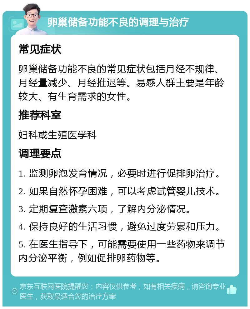 卵巢储备功能不良的调理与治疗 常见症状 卵巢储备功能不良的常见症状包括月经不规律、月经量减少、月经推迟等。易感人群主要是年龄较大、有生育需求的女性。 推荐科室 妇科或生殖医学科 调理要点 1. 监测卵泡发育情况，必要时进行促排卵治疗。 2. 如果自然怀孕困难，可以考虑试管婴儿技术。 3. 定期复查激素六项，了解内分泌情况。 4. 保持良好的生活习惯，避免过度劳累和压力。 5. 在医生指导下，可能需要使用一些药物来调节内分泌平衡，例如促排卵药物等。