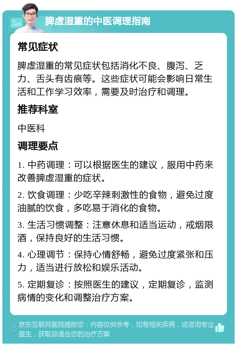 脾虚湿重的中医调理指南 常见症状 脾虚湿重的常见症状包括消化不良、腹泻、乏力、舌头有齿痕等。这些症状可能会影响日常生活和工作学习效率，需要及时治疗和调理。 推荐科室 中医科 调理要点 1. 中药调理：可以根据医生的建议，服用中药来改善脾虚湿重的症状。 2. 饮食调理：少吃辛辣刺激性的食物，避免过度油腻的饮食，多吃易于消化的食物。 3. 生活习惯调整：注意休息和适当运动，戒烟限酒，保持良好的生活习惯。 4. 心理调节：保持心情舒畅，避免过度紧张和压力，适当进行放松和娱乐活动。 5. 定期复诊：按照医生的建议，定期复诊，监测病情的变化和调整治疗方案。