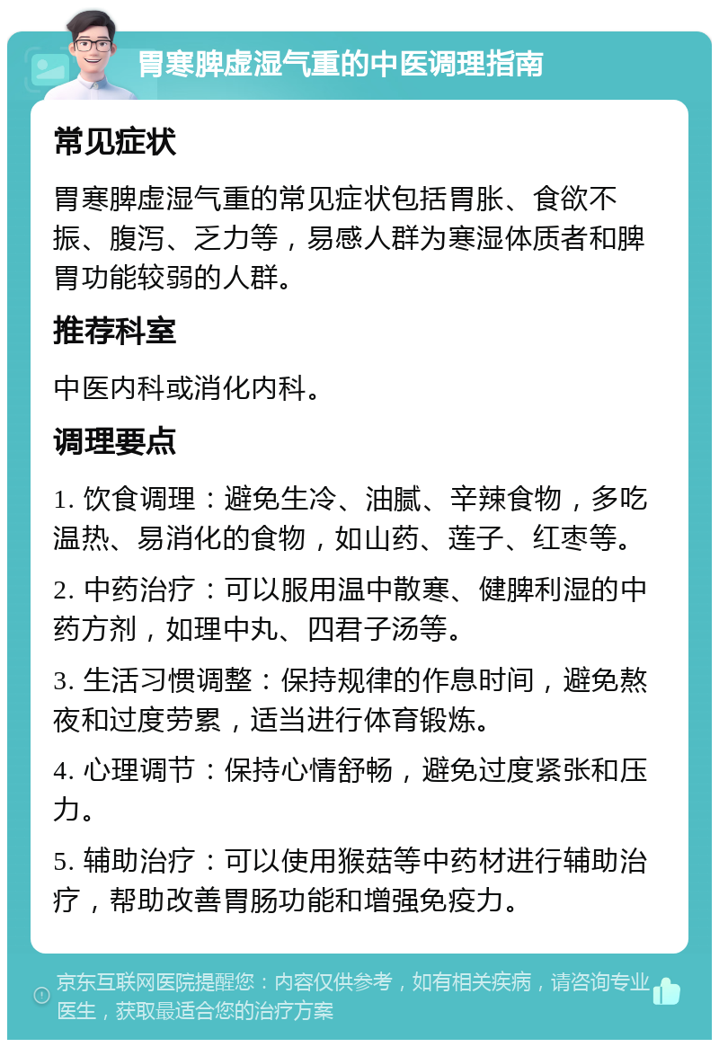 胃寒脾虚湿气重的中医调理指南 常见症状 胃寒脾虚湿气重的常见症状包括胃胀、食欲不振、腹泻、乏力等，易感人群为寒湿体质者和脾胃功能较弱的人群。 推荐科室 中医内科或消化内科。 调理要点 1. 饮食调理：避免生冷、油腻、辛辣食物，多吃温热、易消化的食物，如山药、莲子、红枣等。 2. 中药治疗：可以服用温中散寒、健脾利湿的中药方剂，如理中丸、四君子汤等。 3. 生活习惯调整：保持规律的作息时间，避免熬夜和过度劳累，适当进行体育锻炼。 4. 心理调节：保持心情舒畅，避免过度紧张和压力。 5. 辅助治疗：可以使用猴菇等中药材进行辅助治疗，帮助改善胃肠功能和增强免疫力。