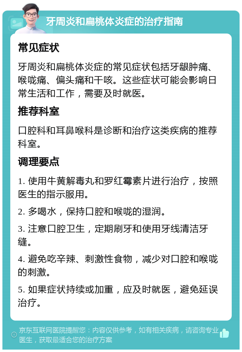 牙周炎和扁桃体炎症的治疗指南 常见症状 牙周炎和扁桃体炎症的常见症状包括牙龈肿痛、喉咙痛、偏头痛和干咳。这些症状可能会影响日常生活和工作，需要及时就医。 推荐科室 口腔科和耳鼻喉科是诊断和治疗这类疾病的推荐科室。 调理要点 1. 使用牛黄解毒丸和罗红霉素片进行治疗，按照医生的指示服用。 2. 多喝水，保持口腔和喉咙的湿润。 3. 注意口腔卫生，定期刷牙和使用牙线清洁牙缝。 4. 避免吃辛辣、刺激性食物，减少对口腔和喉咙的刺激。 5. 如果症状持续或加重，应及时就医，避免延误治疗。