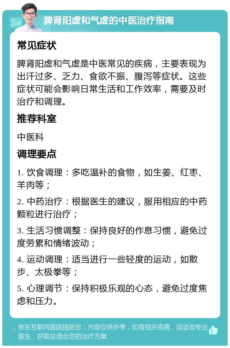 脾肾阳虚和气虚的中医治疗指南 常见症状 脾肾阳虚和气虚是中医常见的疾病，主要表现为出汗过多、乏力、食欲不振、腹泻等症状。这些症状可能会影响日常生活和工作效率，需要及时治疗和调理。 推荐科室 中医科 调理要点 1. 饮食调理：多吃温补的食物，如生姜、红枣、羊肉等； 2. 中药治疗：根据医生的建议，服用相应的中药颗粒进行治疗； 3. 生活习惯调整：保持良好的作息习惯，避免过度劳累和情绪波动； 4. 运动调理：适当进行一些轻度的运动，如散步、太极拳等； 5. 心理调节：保持积极乐观的心态，避免过度焦虑和压力。