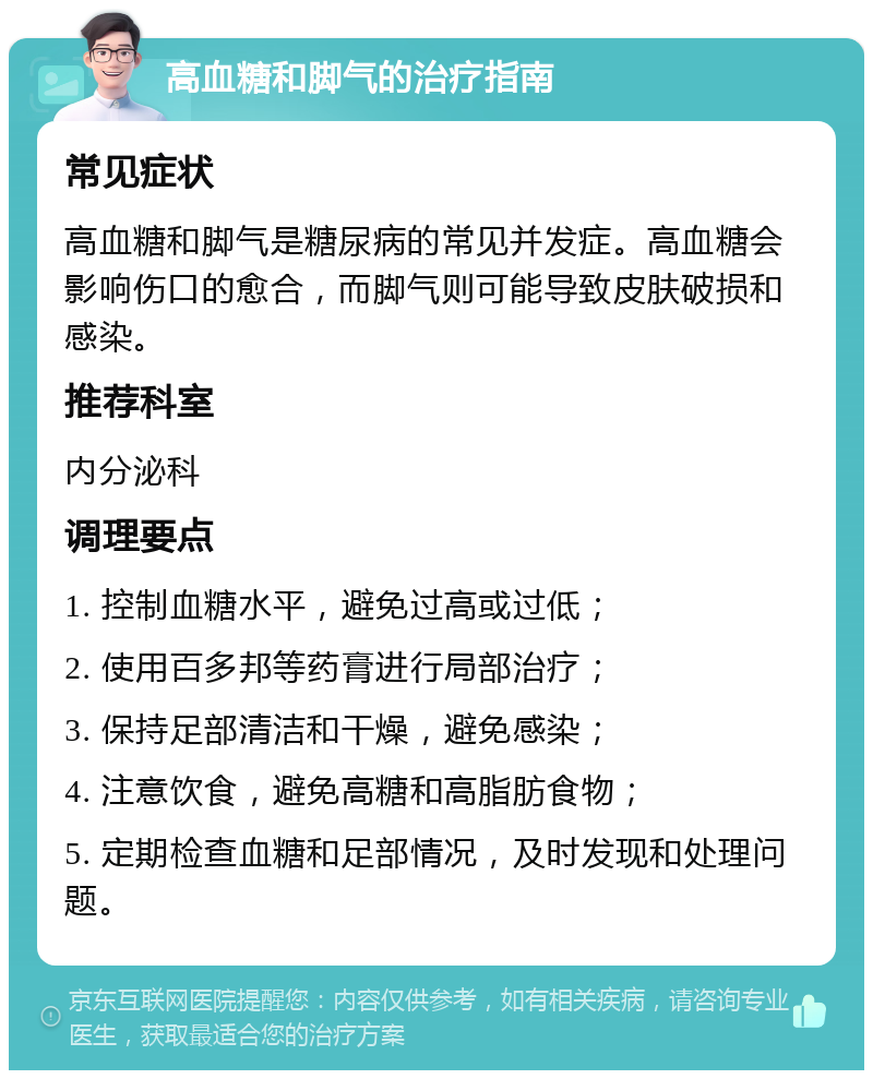 高血糖和脚气的治疗指南 常见症状 高血糖和脚气是糖尿病的常见并发症。高血糖会影响伤口的愈合，而脚气则可能导致皮肤破损和感染。 推荐科室 内分泌科 调理要点 1. 控制血糖水平，避免过高或过低； 2. 使用百多邦等药膏进行局部治疗； 3. 保持足部清洁和干燥，避免感染； 4. 注意饮食，避免高糖和高脂肪食物； 5. 定期检查血糖和足部情况，及时发现和处理问题。