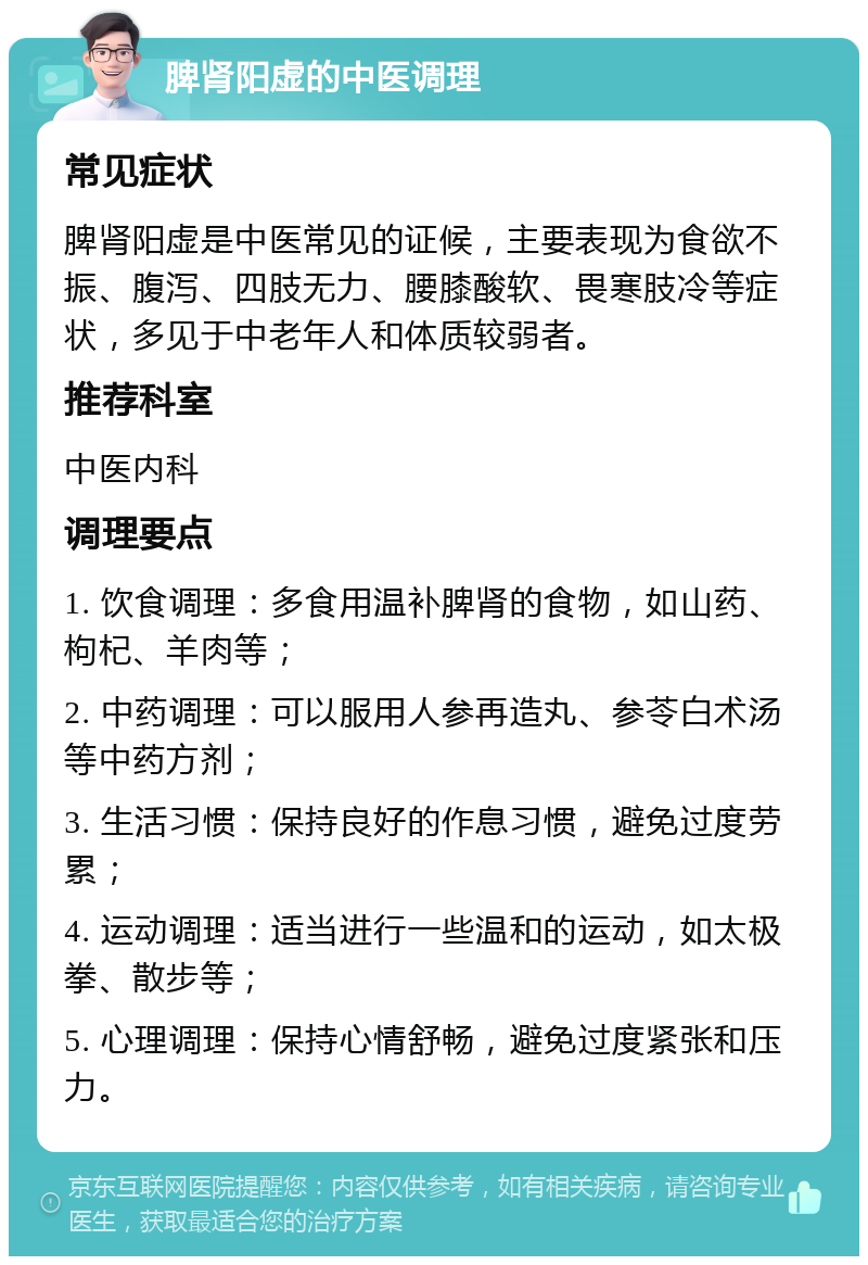 脾肾阳虚的中医调理 常见症状 脾肾阳虚是中医常见的证候，主要表现为食欲不振、腹泻、四肢无力、腰膝酸软、畏寒肢冷等症状，多见于中老年人和体质较弱者。 推荐科室 中医内科 调理要点 1. 饮食调理：多食用温补脾肾的食物，如山药、枸杞、羊肉等； 2. 中药调理：可以服用人参再造丸、参苓白术汤等中药方剂； 3. 生活习惯：保持良好的作息习惯，避免过度劳累； 4. 运动调理：适当进行一些温和的运动，如太极拳、散步等； 5. 心理调理：保持心情舒畅，避免过度紧张和压力。